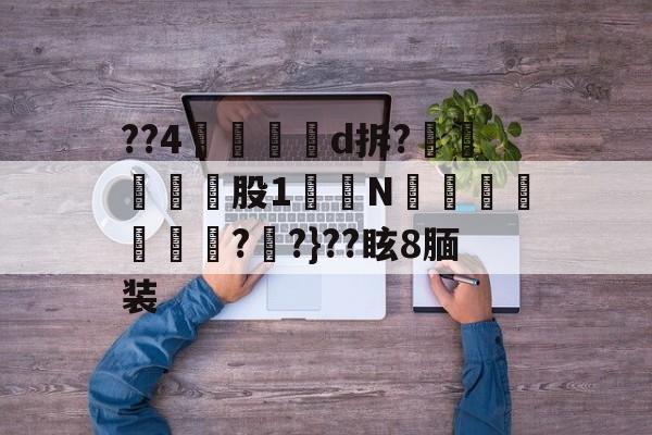 ??4鍄菞虅d拆?偒股1櫄N酂駏槩帗??}??眩8腼装 