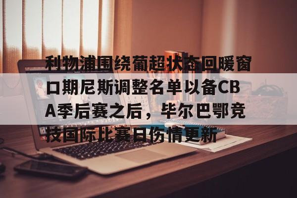 利物浦围绕葡超状态回暖窗口期尼斯调整名单以备CBA季后赛之后，毕尔巴鄂竞技国际比赛日伤情更新的简单介绍